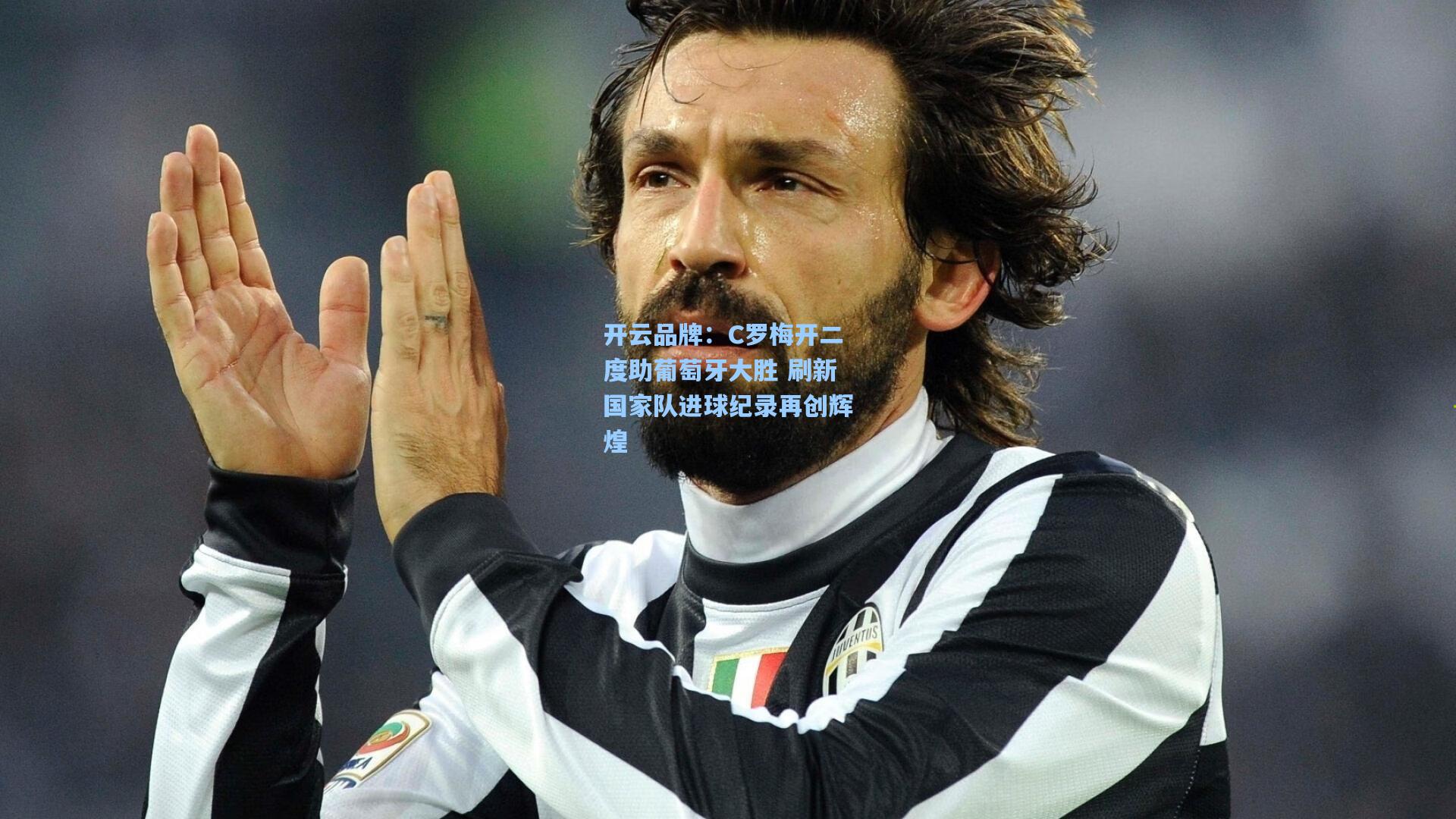 开云品牌：C罗梅开二度助葡萄牙大胜 刷新国家队进球纪录再创辉煌