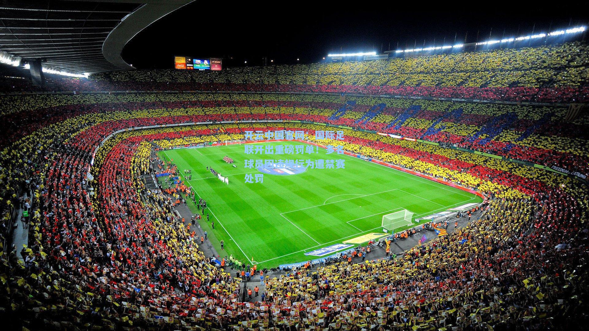 开云中国官网：国际足联开出重磅罚单！多名球员因违规行为遭禁赛处罚