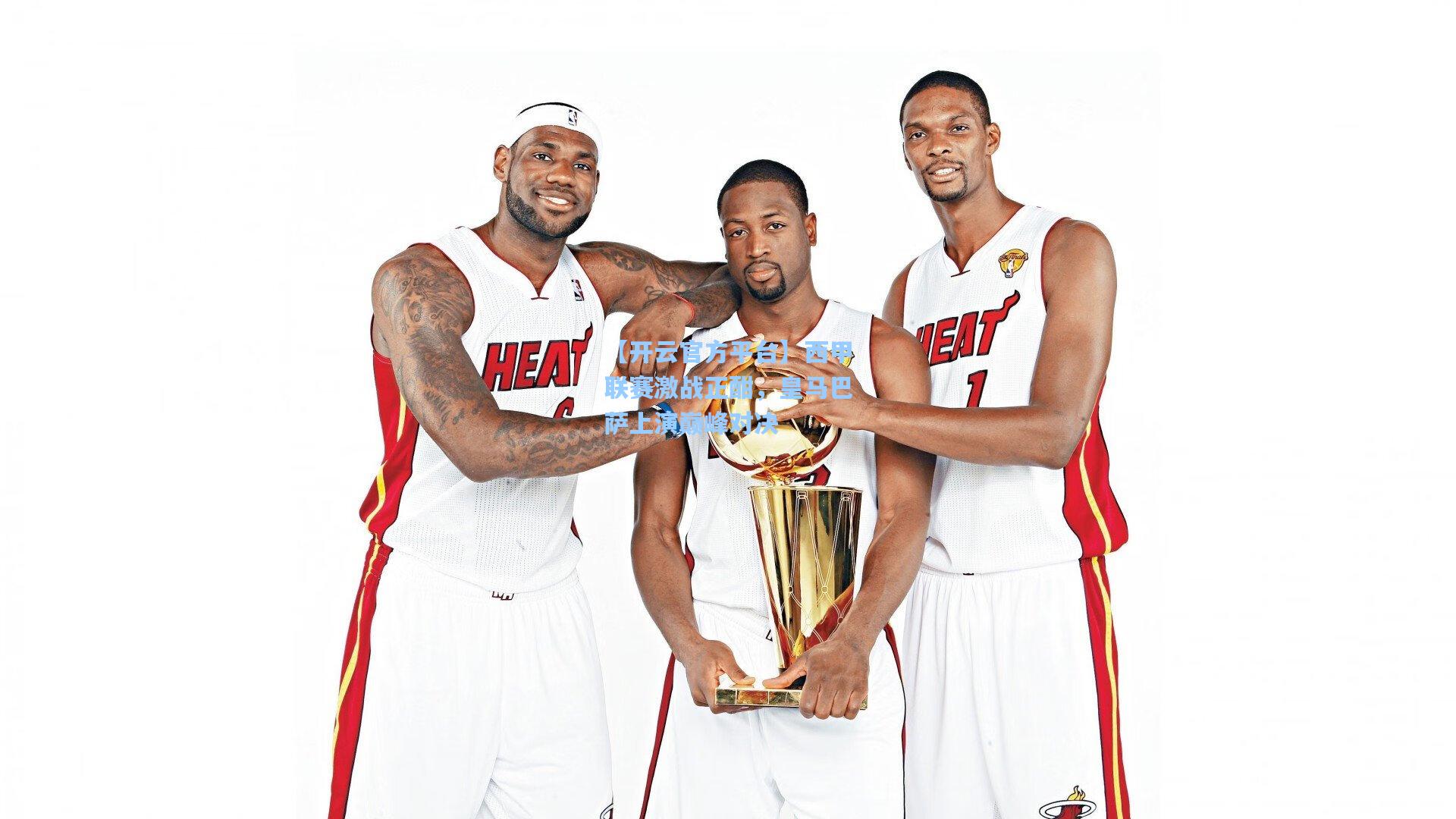 【开云官方平台】西甲联赛激战正酣，皇马巴萨上演巅峰对决