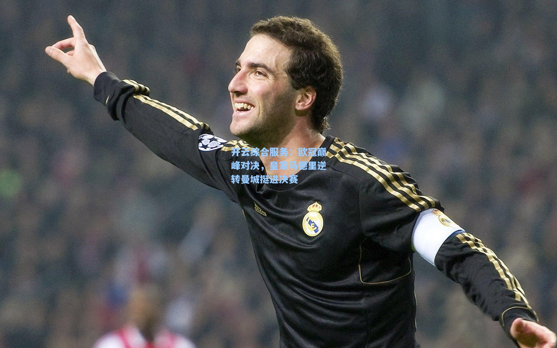 开云综合服务：欧冠巅峰对决，皇家马德里逆转曼城挺进决赛