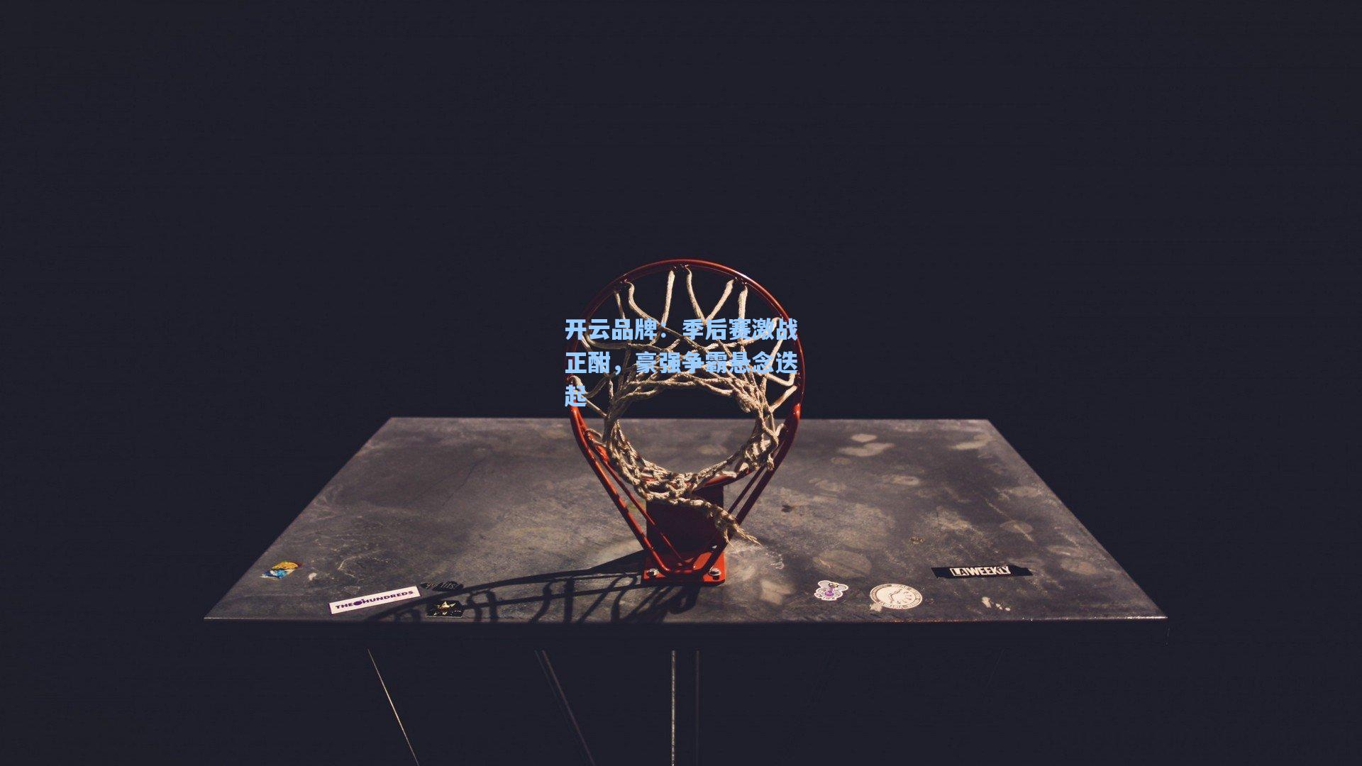开云品牌：季后赛激战正酣，豪强争霸悬念迭起