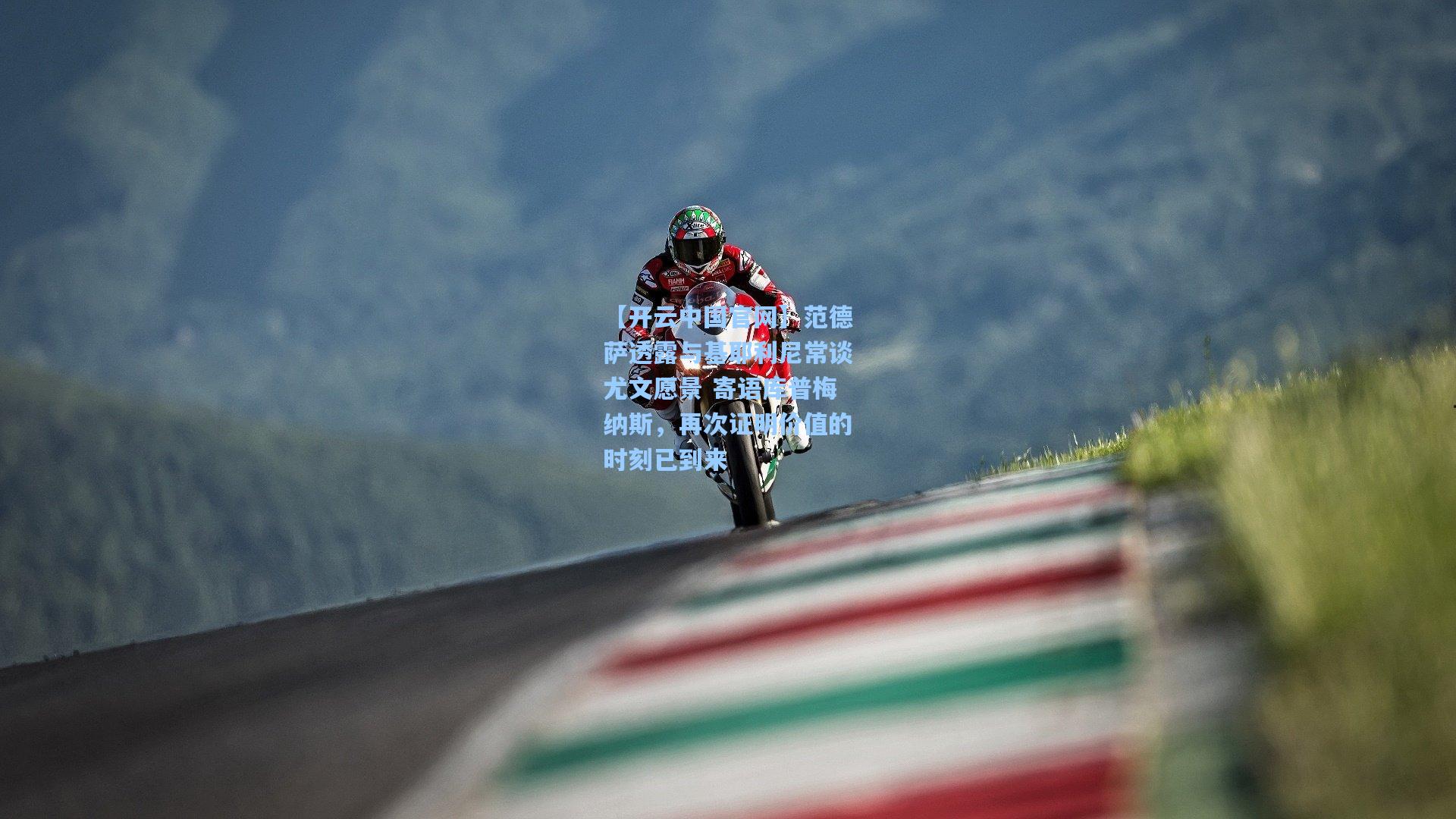 【开云中国官网】范德萨透露与基耶利尼常谈尤文愿景 寄语库普梅纳斯，再次证明价值的时刻已到来