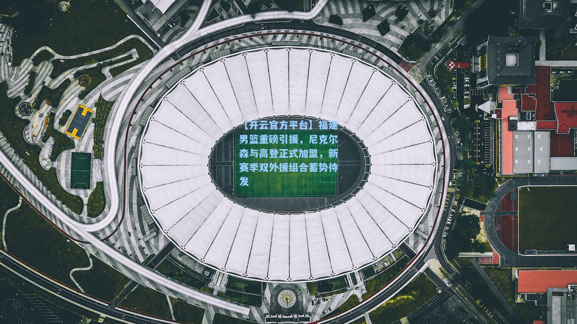 【开云官方平台】福建男篮重磅引援，尼克尔森与高登正式加盟，新赛季双外援组合蓄势待发