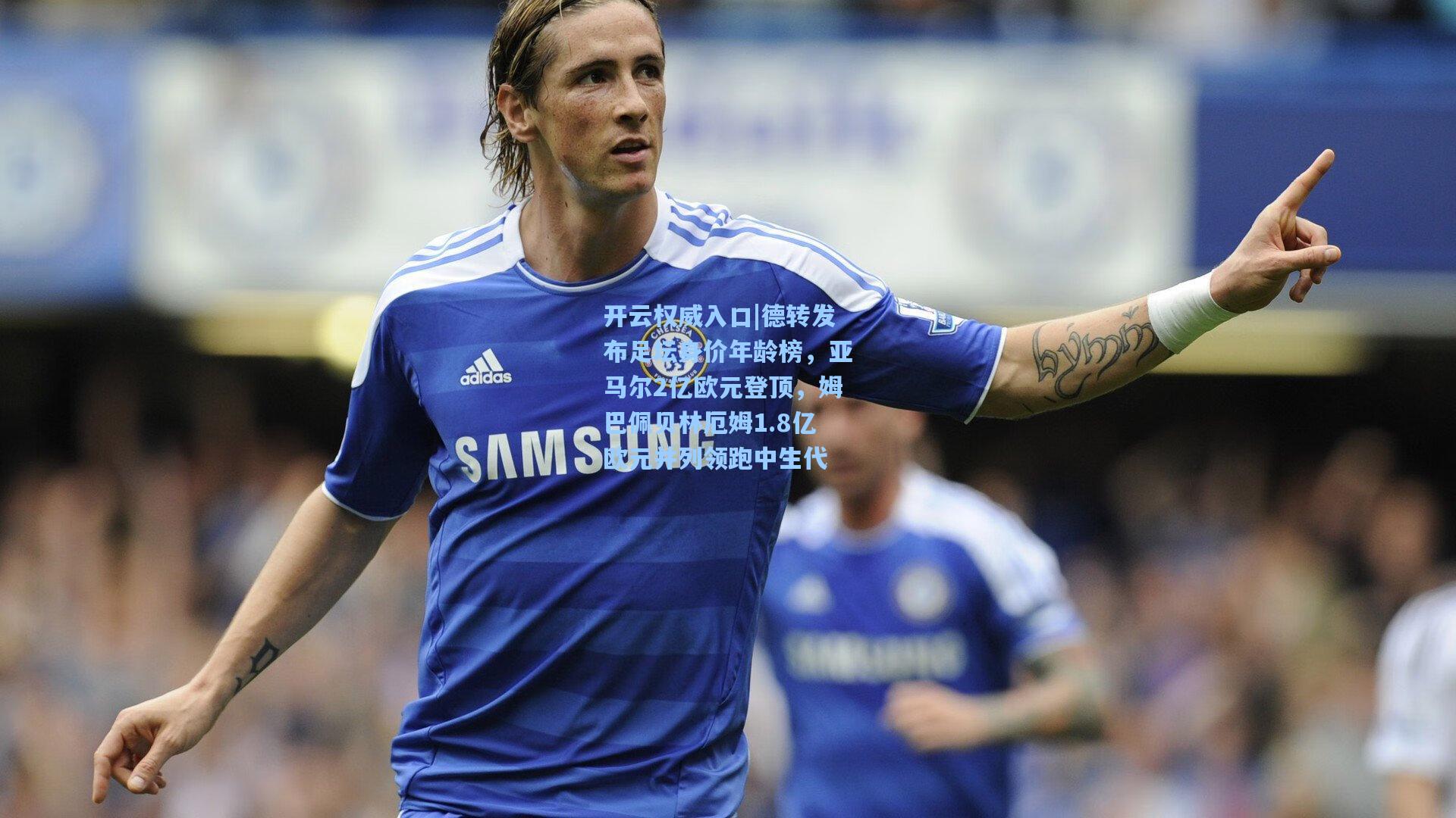 德转发布足坛身价年龄榜，亚马尔2亿欧元登顶，姆巴佩贝林厄姆1.8亿欧元并列领跑中生代