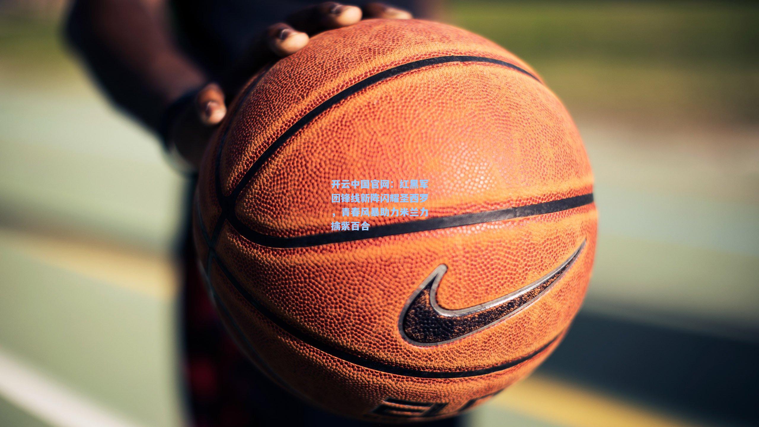 红黑军团锋线新阵闪耀圣西罗，青春风暴助力米兰力擒紫百合