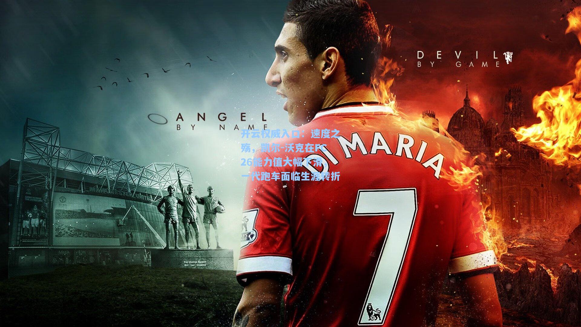 开云权威入口：速度之殇，凯尔-沃克在FC26能力值大幅下滑，一代跑车面临生涯转折