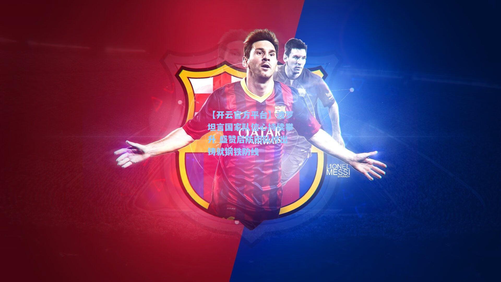 【开云官方平台】波罗坦言国家队信心持续攀升 盛赞后防团队付出铸就钢铁防线