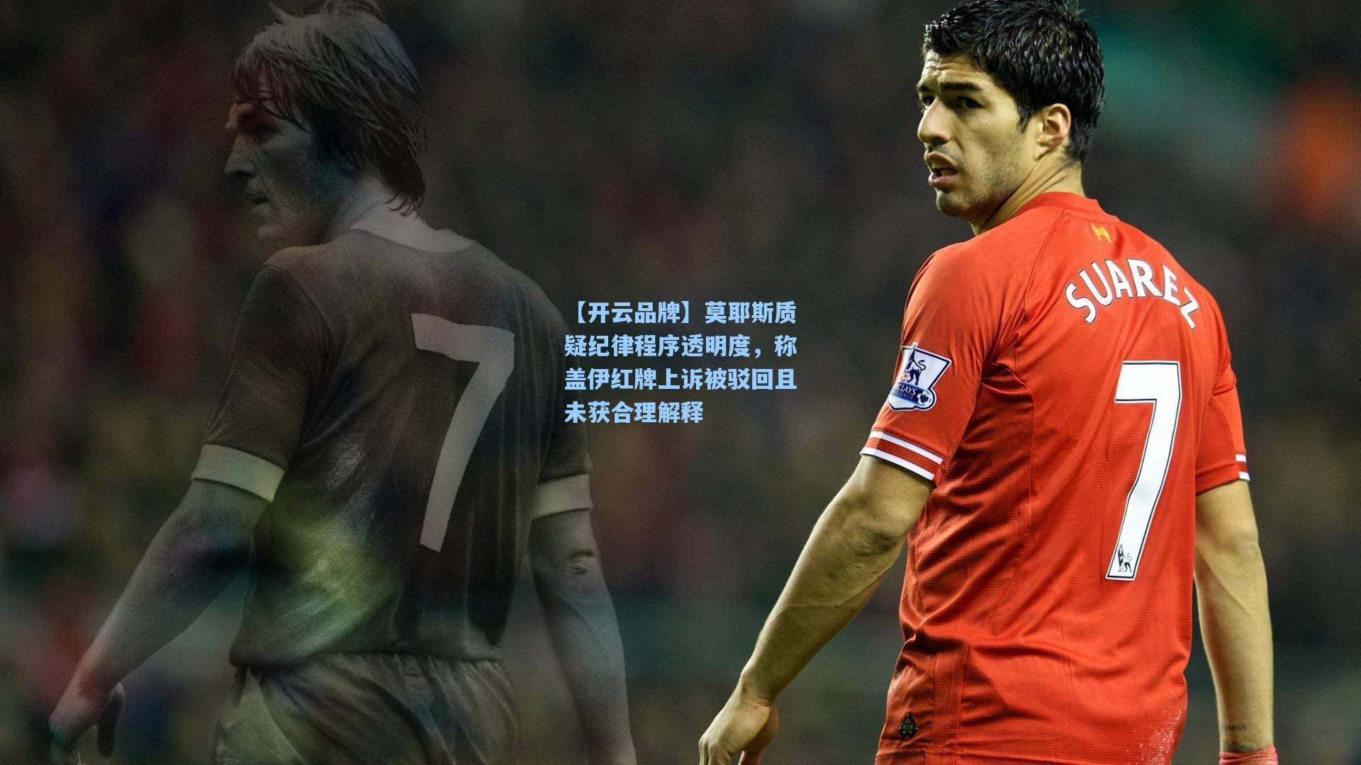 莫耶斯质疑纪律程序透明度，称盖伊红牌上诉被驳回且未获合理解释