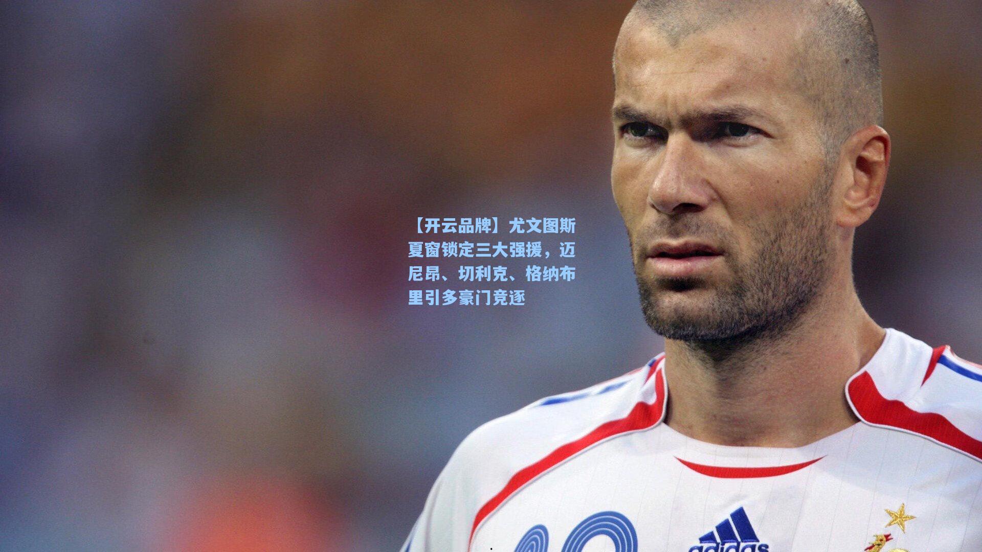 尤文图斯夏窗锁定三大强援，迈尼昂、切利克、格纳布里引多豪门竞逐