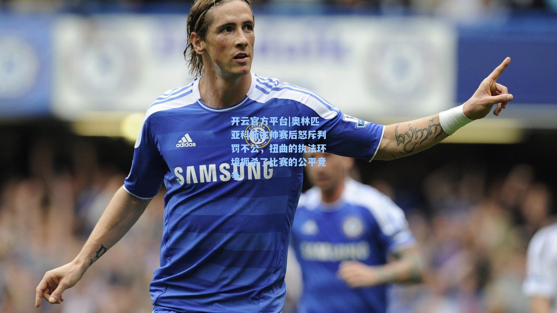 奥林匹亚科斯主帅赛后怒斥判罚不公，扭曲的执法环境扼杀了比赛的公平竞争