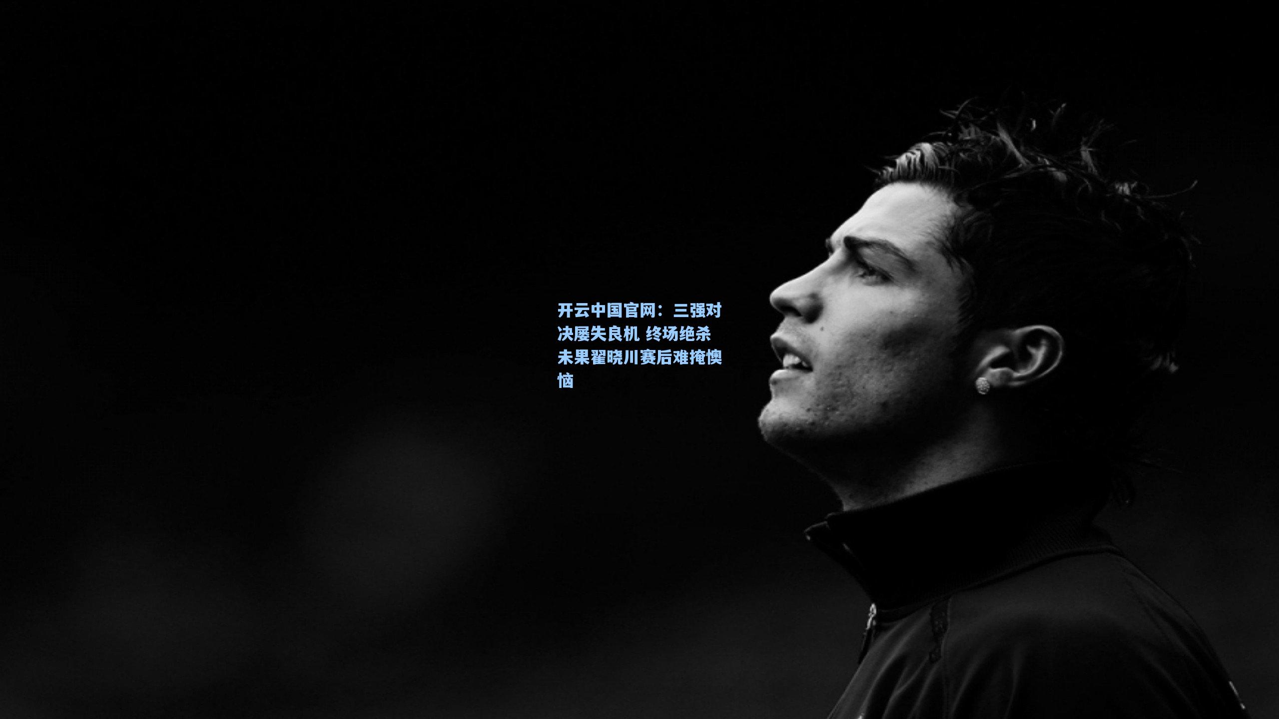 三强对决屡失良机 终场绝杀未果翟晓川赛后难掩懊恼