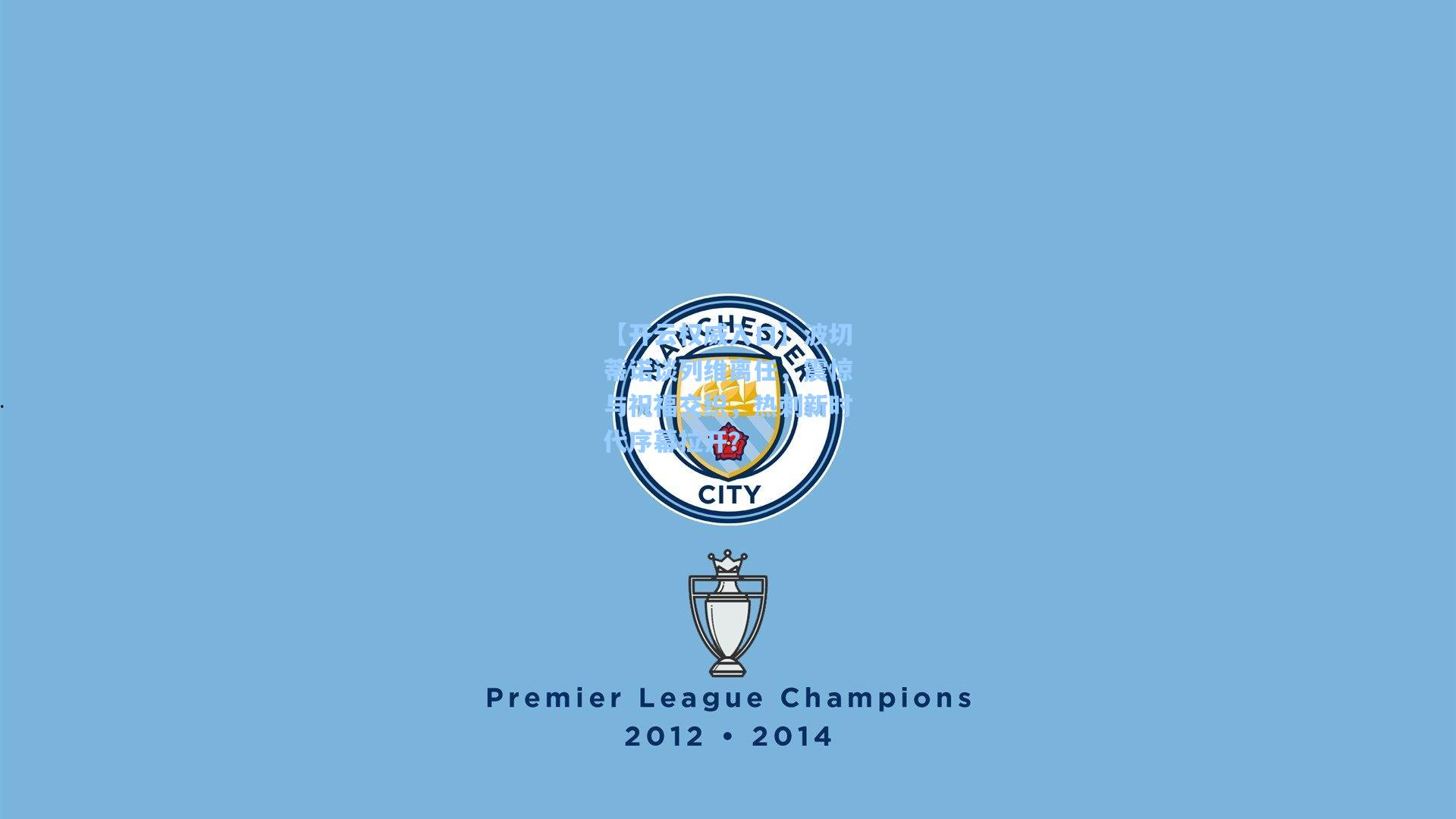 波切蒂诺谈列维离任，震惊与祝福交织，热刺新时代序幕拉开？