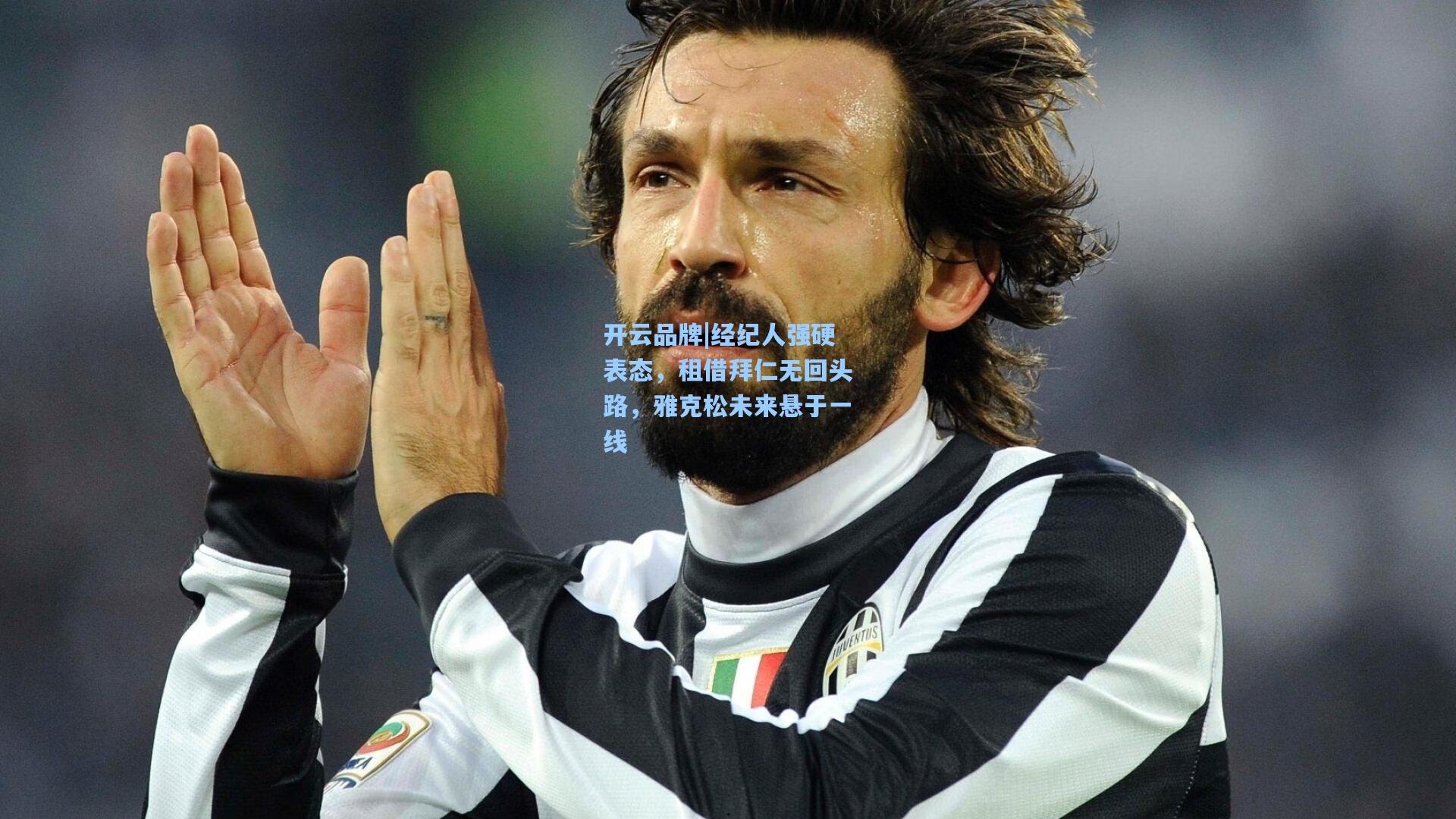 开云品牌|经纪人强硬表态，租借拜仁无回头路，雅克松未来悬于一线