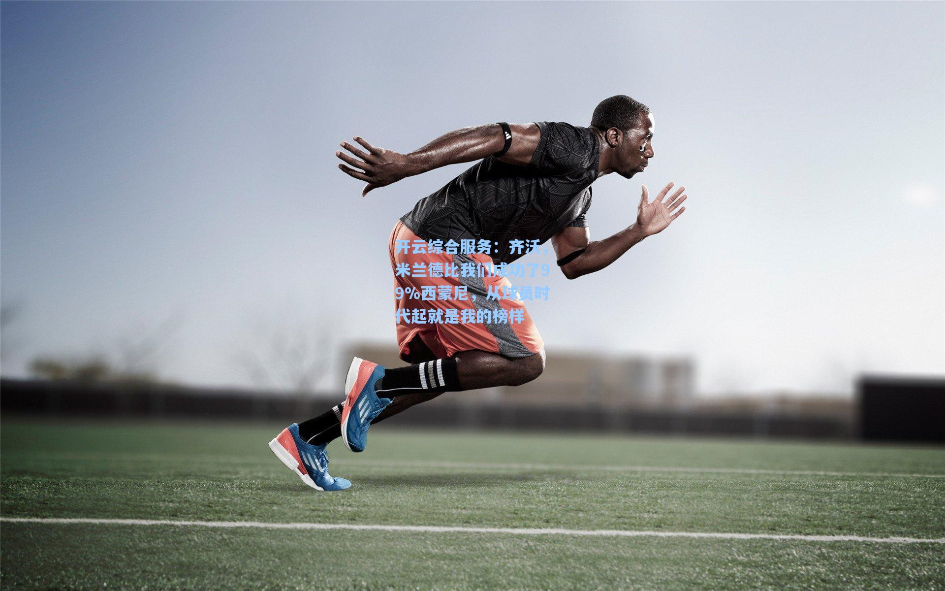 齐沃，米兰德比我们成功了99%西蒙尼，从球员时代起就是我的榜样