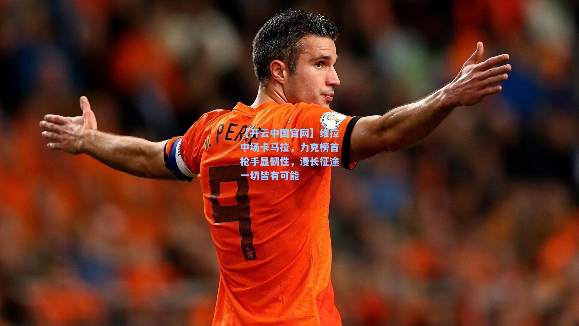 【开云中国官网】维拉中场卡马拉，力克榜首枪手显韧性，漫长征途一切皆有可能