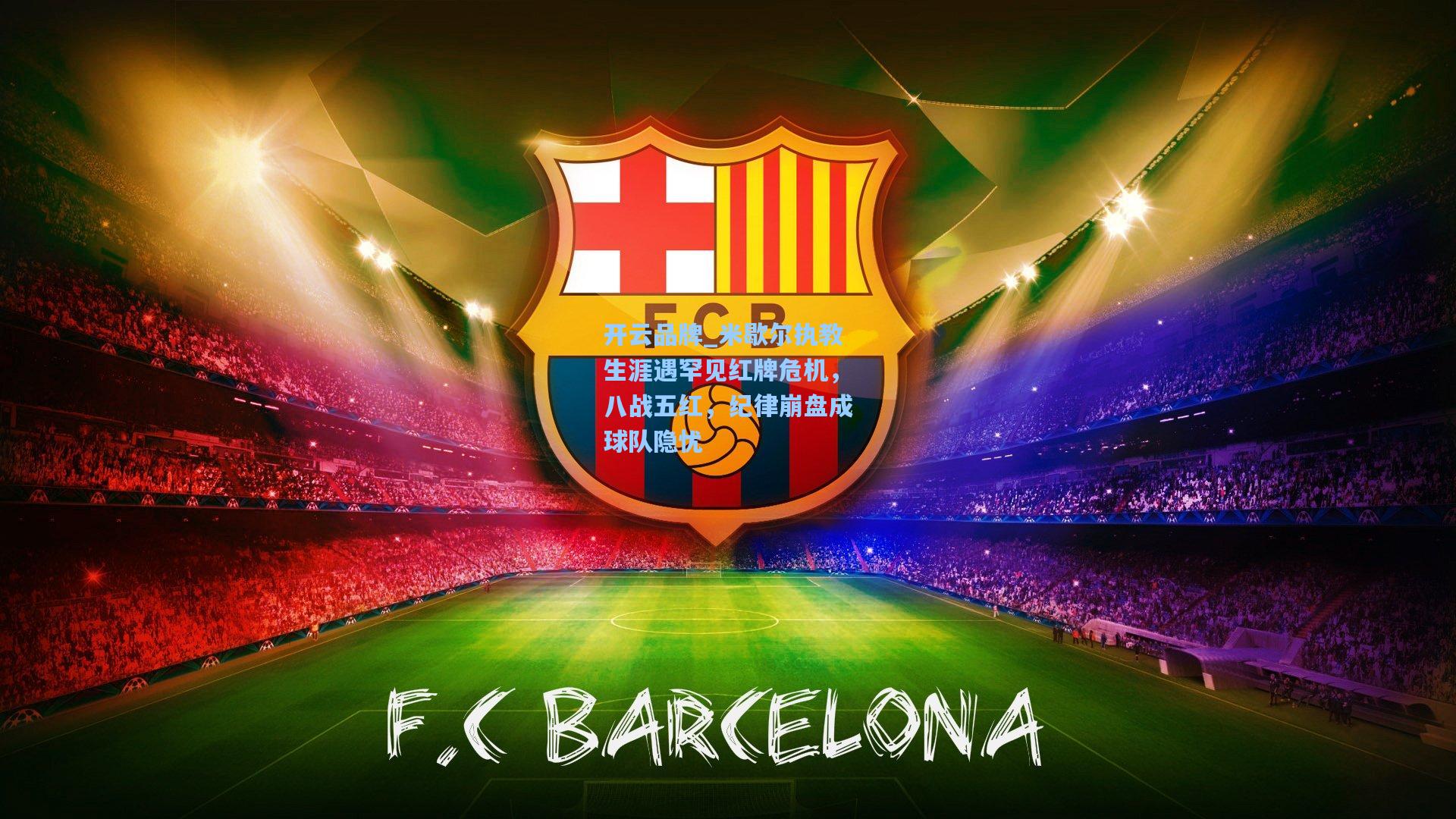 米歇尔执教生涯遇罕见红牌危机，八战五红，纪律崩盘成球队隐忧