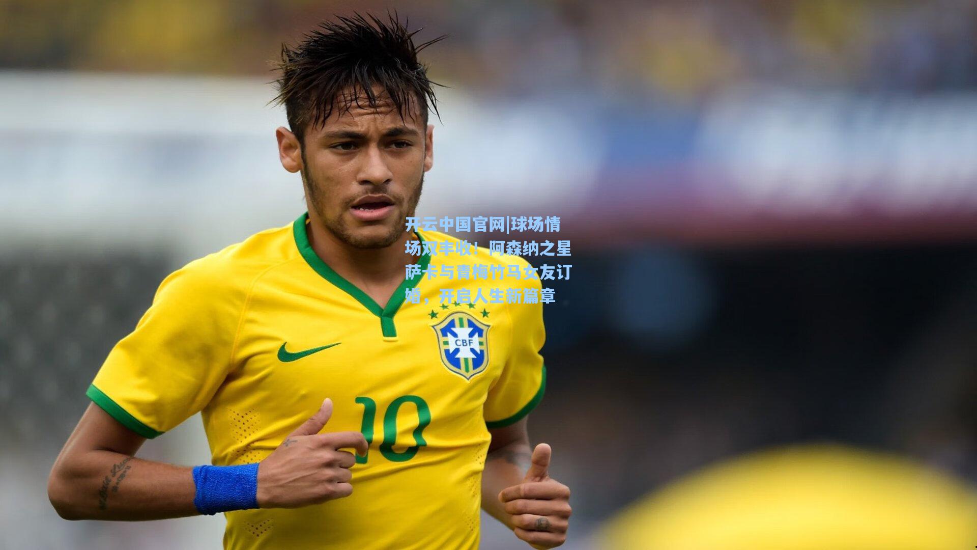 球场情场双丰收！阿森纳之星萨卡与青梅竹马女友订婚，开启人生新篇章