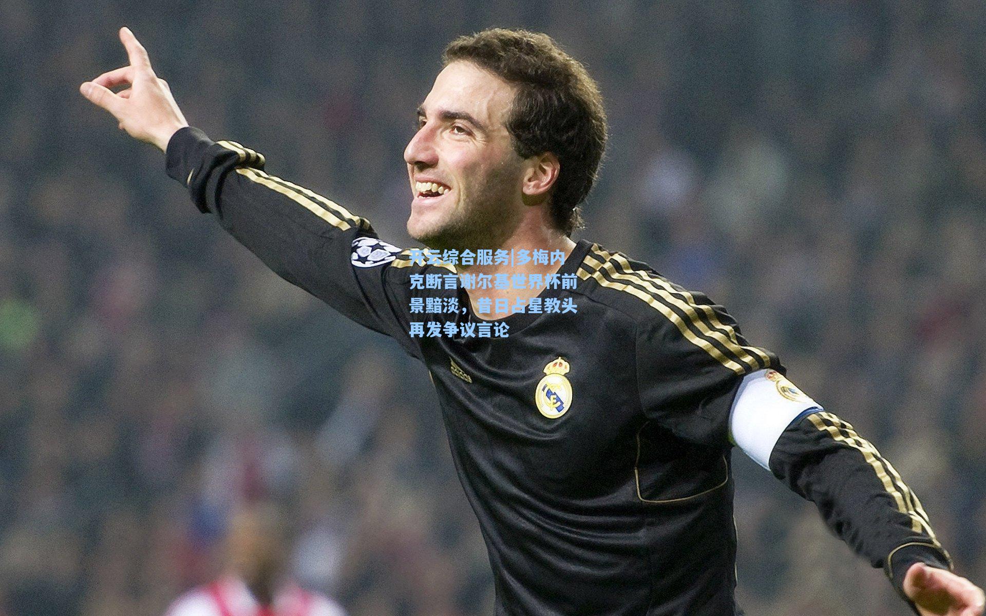 多梅内克断言谢尔基世界杯前景黯淡，昔日占星教头再发争议言论