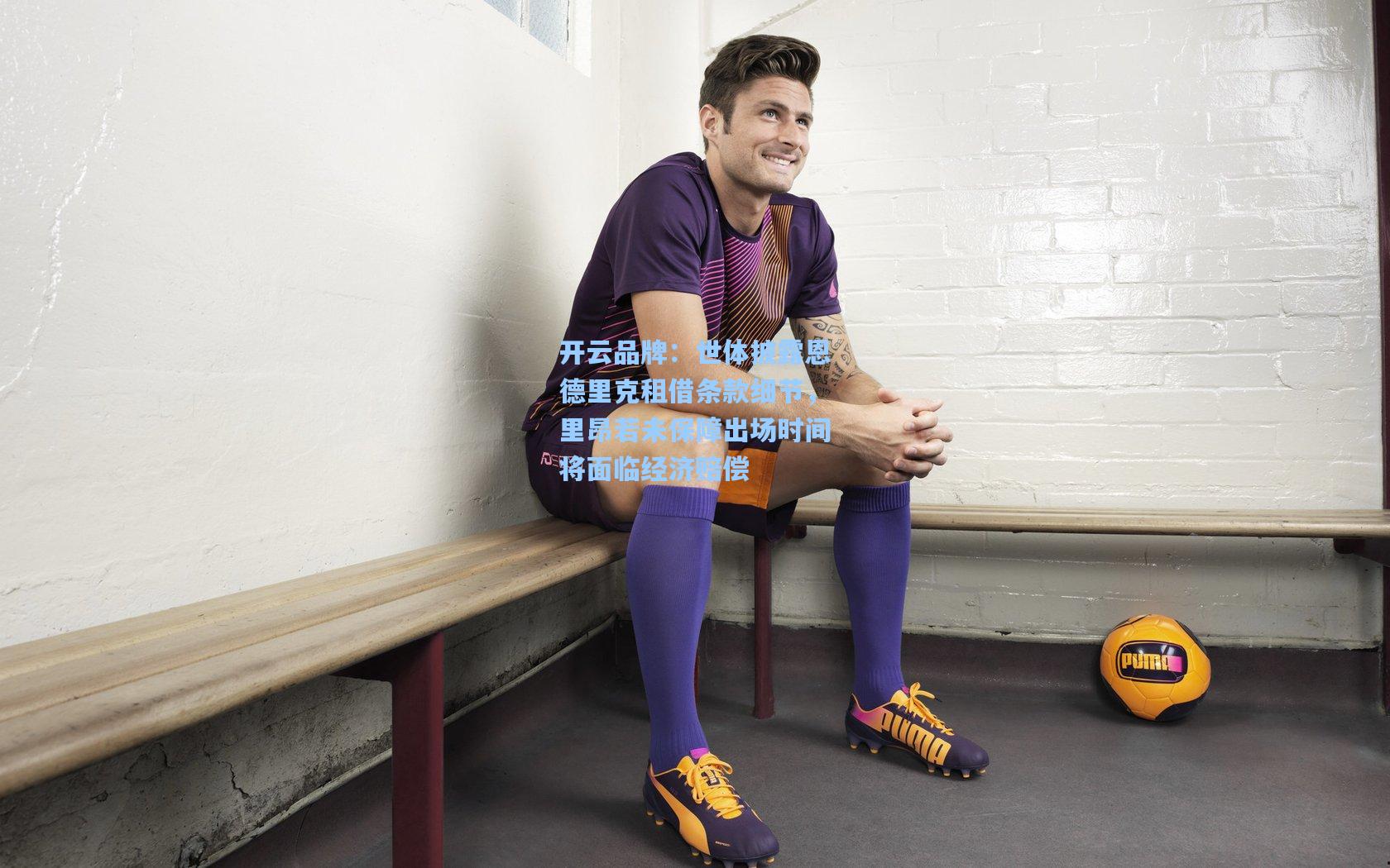 世体披露恩德里克租借条款细节，里昂若未保障出场时间将面临经济赔偿